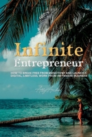 Infinite Entrepreneur: How to Break Free from Monotony and Launch a Digital, Limitless, Work-from-Anywhere Business B0C484MRXQ Book Cover