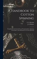 A Handbook to Cotton Spinning: Compiled for the General Use of Young Carders, Spinning Overlookers, and All Students of Cotton Spinning 1017255172 Book Cover