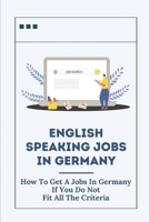 English Speaking Jobs In Germany: How To Get A Job In Germany If You Do Not Fit All The Criteria: How To Win Jobs In Germany null Book Cover