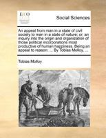 An appeal from man in a state of civil society to man in a state of nature; or, an inquiry into the origin and organization of those political ... appeal to reason: ... By Tobias Molloy, ... 1170976131 Book Cover
