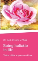 Being holistic in life: Vision of life in peace and love 3384926587 Book Cover