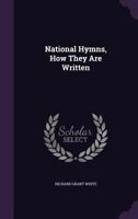National Hymns: How They Are Written And How They Are Not Written : A Lyric And National Study For The Times : With A Letter To The Saturday Review 1377392309 Book Cover