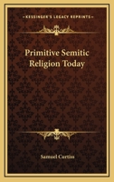 Primitive Semitic Religion Today; a Record of Researches, Discoveries and Studies in Syria, Palestine and the Sinaitic Peninsula 101702345X Book Cover