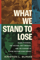 What We Stand to Lose: Black Teachers, the Culture They Created, and the Closure of a New Orleans High School 0807019496 Book Cover