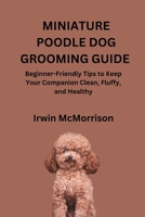 MINIATURE POODLE DOG GROOMING GUIDE: Beginner-Friendly Tips to Keep Your Companion Clean, Fluffy, and Healthy B0GZP11J3J Book Cover