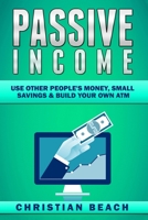Passive Income: Use Other People's Money, Small Savings & Build Your Own ATM 9198630830 Book Cover