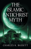 The Islamic Antichrist Myth: Why the Beast Is Not an Arab or a Muslim 1735040215 Book Cover