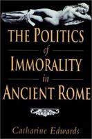 Politics of Immorality in Ancient Rome, The 0521893895 Book Cover