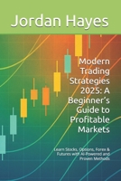 Modern Trading Strategies 2025: A Beginner’s Guide to Profitable Markets: Learn Stocks, Options, Forex & Futures with AI-Powered and Proven Methods B0FFT3G3H7 Book Cover