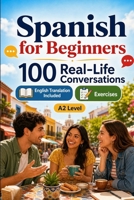 Spanish for Beginners A2: 100 Real-Life Conversations: Past, Future and Real Situations, Travel, Food, Work, English Translation, Vocabulary and Exercises B0H7RVKMDY Book Cover