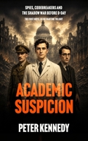 ACADEMIC SUSPICION: Spies, Codebreakers and the Shadow War Before D-Day B0FTF9L657 Book Cover