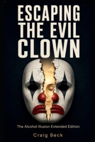 Escaping the Evil Clown: The Alcohol Illusion Extended Edition 1549626248 Book Cover