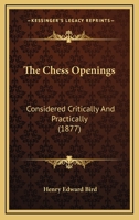 The Chess Openings: With Diagrams Of Notable Positions And Problems, Considered Critically And Practically 1017221987 Book Cover