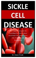Sickle Cell Disease: The Complete Cure guide On Everything You Need To Know About Sickle Cell Disease Causes, Cure, Prevention And Management B087L4R3VV Book Cover