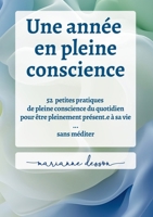 Une année en pleine conscience: 52 petites pratiques de pleine conscience du quotidien pour être pleinement présent.e à sa vie ... sans méditer (French Edition) 2322600172 Book Cover
