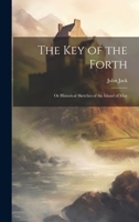 The key of the Forth: Or Historical Sketches of the Island of May 102217973X Book Cover