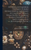 De Fibulis Antiquorum Vestiariis In Agro Neomagensium Suburbano Ad Gallicam Vahalis Ripam Erutis Cl. Salmasii, Jo.fred. Gronovii, Et J. Smeti Epistolae Ex Autographis Editae 1020548355 Book Cover