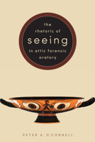 The Rhetoric of Seeing in Attic Forensic Oratory 1477311688 Book Cover