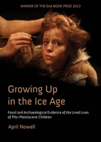 Growing Up in the Ice Age: Fossil and Archaeological Evidence of the Lived Lives of Plio-Pleistocene Children 1789252946 Book Cover