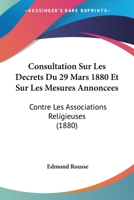 Consultation Sur Les Decrets Du 29 Mars 1880 Et Sur Les Mesures Annoncees: Contre Les Associations Religieuses (1880) 112044005X Book Cover