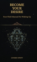 Become Your Desire: Your Field Manual To Waking Up 095758296X Book Cover
