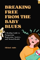 Breaking Free from the Baby Blues: A Healing Guide to Postpartum Depression, Anxiety, and Mental Health B0FNZSB58Z Book Cover