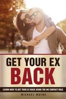 Get Your Ex Back: Learn How To Get Your Ex Back Using The No Contact Rule ! 1523644834 Book Cover