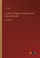 The Idea of Progress; An Inquiry into Its Origin and Growth: in large print 3368332783 Book Cover