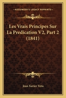 Les Vrais Principes Sur La Predication V2, Part 2 (1841) 116763280X Book Cover