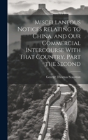 Miscellaneous Notices Relating to China, and Our Commercial Intercourse with That Country. Part the Second 1240924704 Book Cover