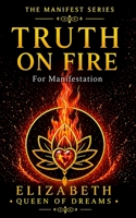 Truth on Fire: Ignite Your Soul’s Dreams, Activate Powerful Energy, and Step Fully Into Your True Power (The Manifest Series: Awakening the Sovereign Creator) 0995003092 Book Cover