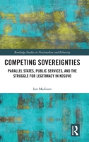 Competing Sovereignties: Parallel States, Public Services, and the Struggle for Legitimacy in Kosovo (Routledge Studies in Nationalism and Ethnicity) 103282297X Book Cover
