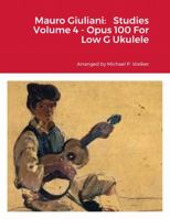 Mauro Giuliani: Studies Volume 4 - Opus 100 For Low G Ukulele 1387526928 Book Cover