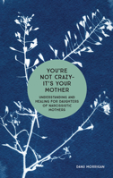 You're Not Crazy—It's Your Mother: Freedom for Daughters of Narcissistic Mothers: New Edition 0232529299 Book Cover