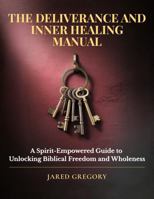 The Deliverance and Inner Healing Manual: A Spirit-Empowered Guide to Unlocking Biblical Freedom and Wholeness B0GJF1WG73 Book Cover