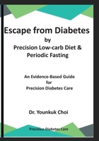 Escape from Diabetes by Precision Low-carb & Periodic Fasting: An Evidence-Based Guide for Precision Diabetes Care B084WHPG61 Book Cover