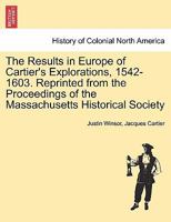 The Results in Europe of Cartier's Explorations, 1542-1603. Reprinted from the Proceedings of the Massachusetts Historical Society 124141694X Book Cover