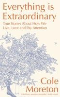 Everything is Extraordinary: True stories about how we live, love and pay attention 139980037X Book Cover