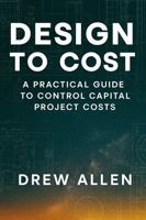 Design To Cost: A Practical Guide to Control Capital Project Costs B0G2RQ3X8Y Book Cover