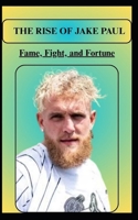 THE RISE OF JAKE PAUL Fame, Fight, and Fortune B0FF52VLPD Book Cover