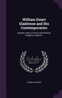 William Ewart Gladstone and His Contemporaries: Seventy Years of Social and Political Progress, Volume 1 1357407114 Book Cover