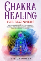 Chakra Healing for Beginners: The Beginner's Guide to Balance Your Chakras - Chakra Balance for Meditation, Health and Positive Energy 1086341686 Book Cover
