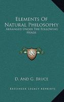 Elements Of Natural Philosophy: Arranged Under The Following Heads: Matter And Motion, The Universe, The Solar System, The Fixed Stars, Etc. 0548843910 Book Cover