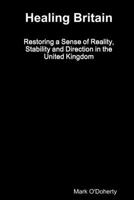 Healing Britain - Restoring a Sense of Reality, Stability and Direction in the United Kingdom 1387947028 Book Cover