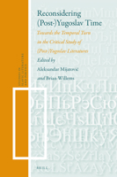 Reconsidering (Post-)Yugoslav Time Towards the Temporal Turn in the Critical Study of (Post)-Yugoslav Literatures 9004503137 Book Cover