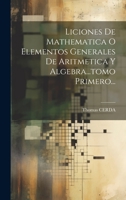 Liciones De Mathematica O Elementos Generales De Aritmetica Y Algebra...tomo Primero... 1022603434 Book Cover