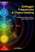 Solfeggio Frequencies and Chakra Healing: Balancing Energy Centers with Sacred Sound B0DTG17VZK Book Cover