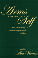 Arms And The Self: War, The Military, And Autobiographical Writing 0873389107 Book Cover