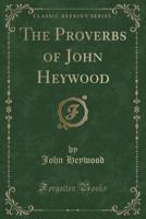 The Proverbs of John Heywood: Being the "Proverbes" 1015468888 Book Cover