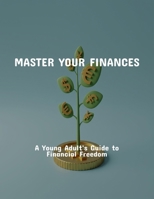 Master Your Finances: A Young Adult'S Guide To Financial Freedom B0FPXRDK9T Book Cover